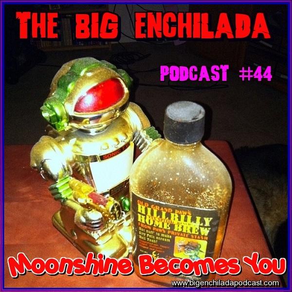BIG ENCHILADA 44: MOONSHINE BECOMES YOU