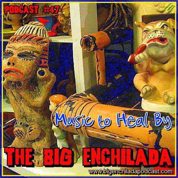 BIG ENCHILADA 47: MUSIC TO HEAL BY
