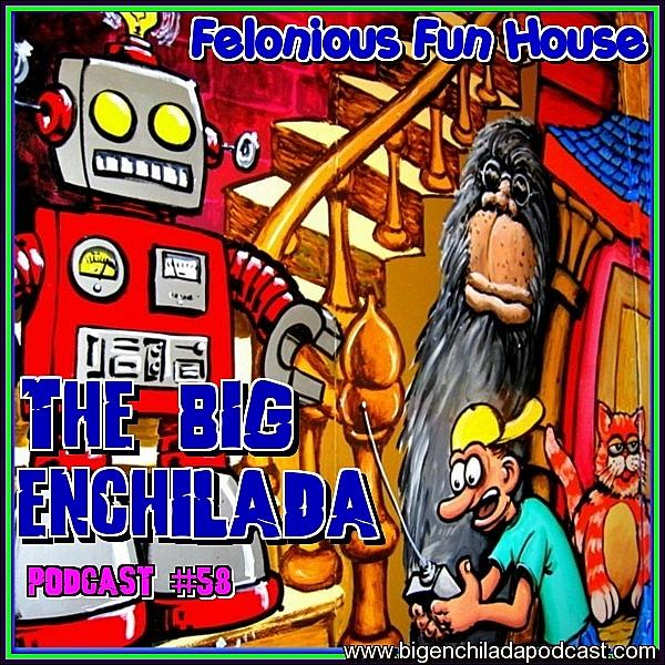 BIG ENCHILADA 58: FELONIOUS FUNHOUSE
